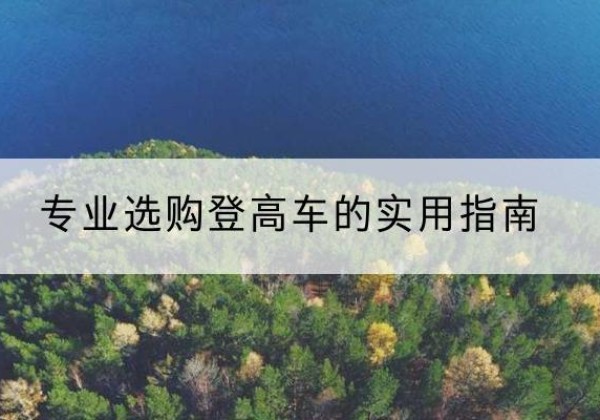 兰坪电动登高车厂家推荐-专业选购登高车的实用指南